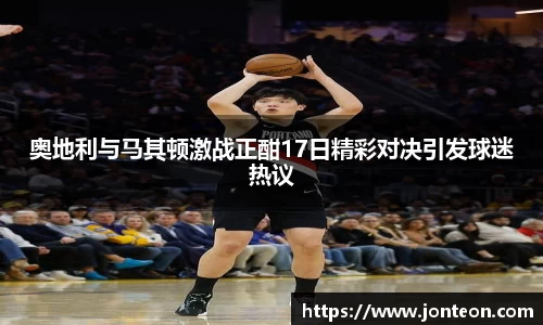 奥地利与马其顿激战正酣17日精彩对决引发球迷热议